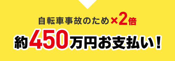 自転車事故のため×2倍約450万円お支払い!