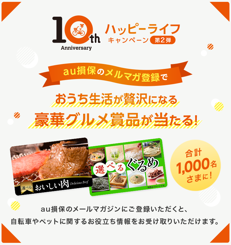 au損保のメルマガ登録で合計1,000名さまに！おうち生活が贅沢になる豪華グルメ賞品が当たる！au損保のメールマガジンにご登録いただくと、自転車やペットに関するお役立ち情報をお受け取りいただけます。