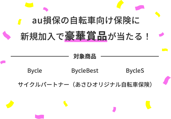 キャンペーン期間中に、au損保の自転車向け保険で下記のいずれかに新規でお申込みいただいた方に豪華景品が抽選で当たる！対象商品 Bycle BycleBest BycleS サイクルパートナー（あさひオリジナル自転車保険）