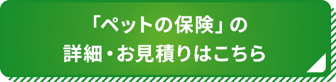 「ペットの保険」の詳細・お見積りはこちら