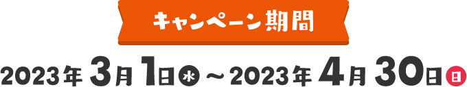 キャンペーン期間 2023年03月01日（水）〜2023年4月30日（日））