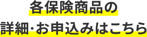 各保険商品の詳細・お申込みはこちら