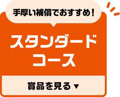 手厚い補償でおすすめ！スタンダードコース 賞品を見る