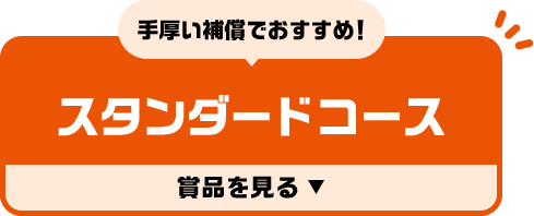 手厚い補償でおすすめ！スタンダードコース 賞品を見る