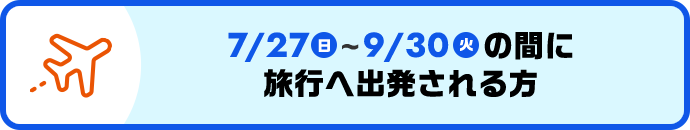 7/27（日）〜9/30（火）の間に旅行へ出発される方