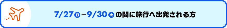 7/27（日）〜9/30（火）の間に旅行へ出発される方