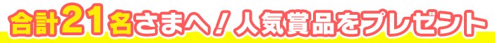 合計21名さまへ！人気賞品をプレゼント