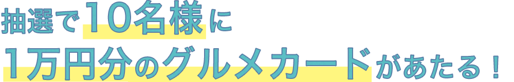 抽選で10名様に1万円分のグルメカードがあたる！