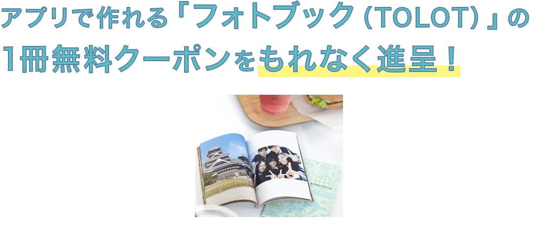 アプリで作れる「フォトブック（TOLOT）」の1冊無料クーポンをもれなく進呈!