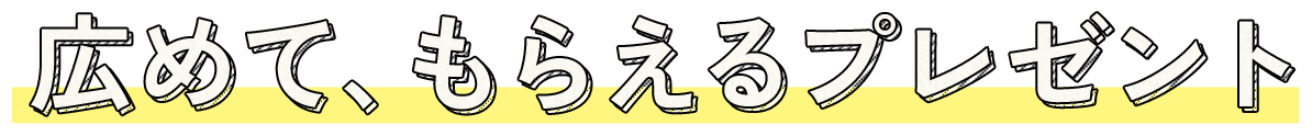 広めて、もらえるプレゼント