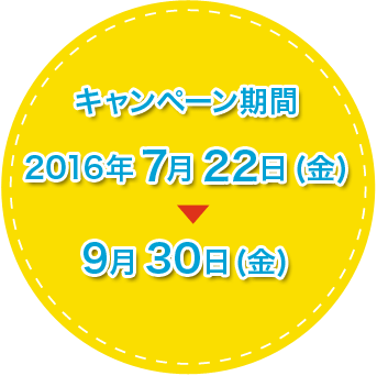 キャンペーン期間 2016年7月22日(金)〜9月30日(金)