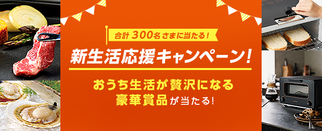 新生活応援キャンペーン！おうち生活が贅沢になる豪華賞品が当たる！