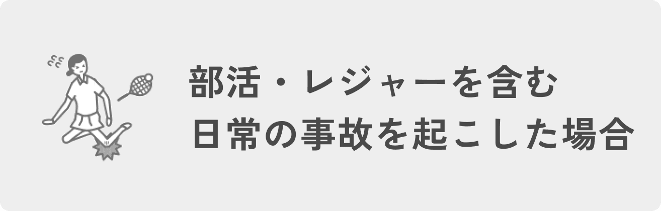 部活・レジャーを含む日常の事故を起こした場合