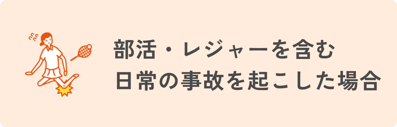 部活・レジャーを含む日常の事故を起こした場合