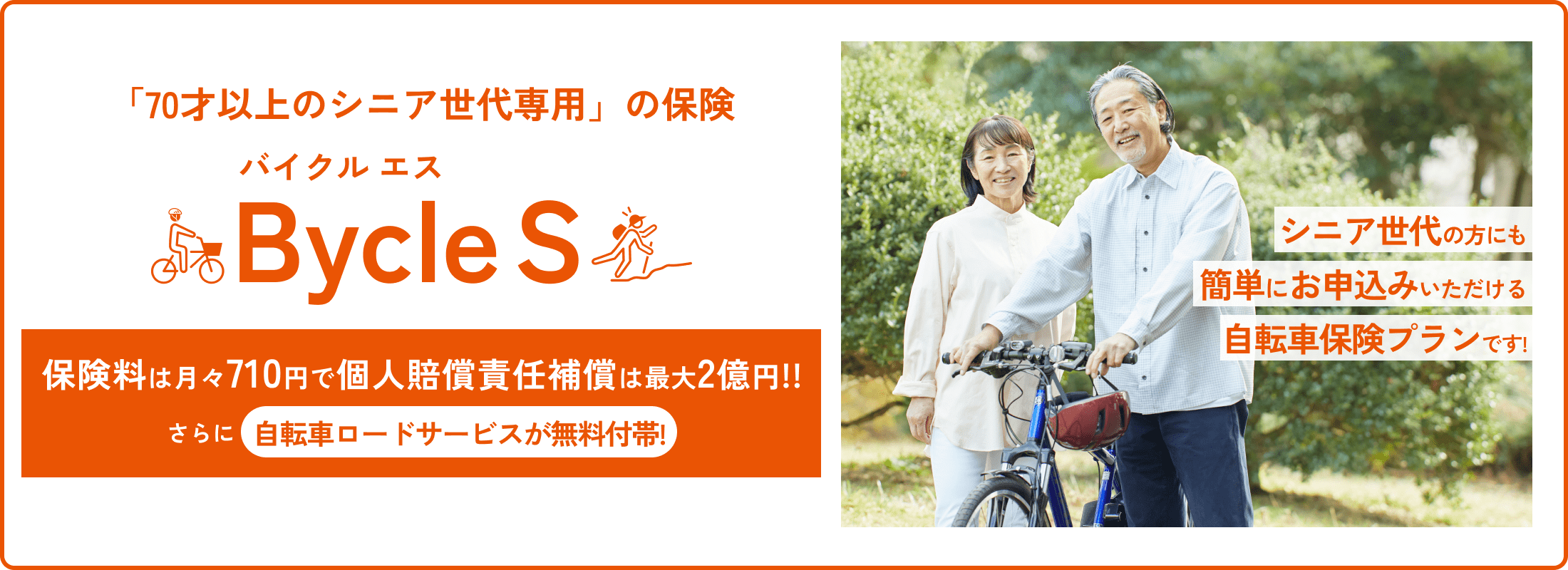 「70才以上のシニア世代専用」の保険。Bycle S(バイクルエス)シニア世代の方にも簡単にお申し込みいただける自転車保険プランです！保険料は月々710円で個人賠償責任補償は最大2億円!!さらに自転車ロードサービスが無料付帯！