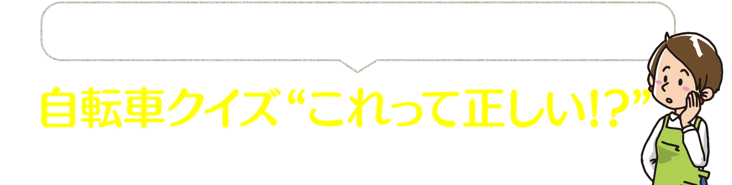 ハカセの自転車交通安全ワンポイント講座② 自転車クイズ “これって正しい!?”