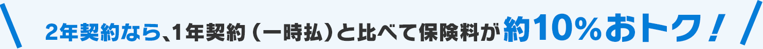 2年契約なら、1年契約(一時払)と比べて保険料が約10％おトク！