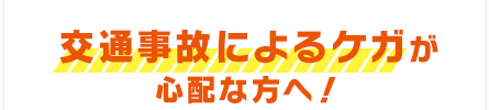 交通事故によるケガが心配な方へ！