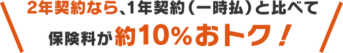 2年契約なら、1年契約(一時払)と比べて保険料が約10％おトク！