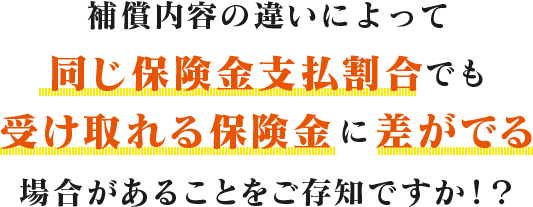 補償内容の違いによって同じ保険金支払割合でも受け取れる保険金に差がでる場合があることをご存知ですか!?