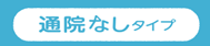 通院なしタイプ