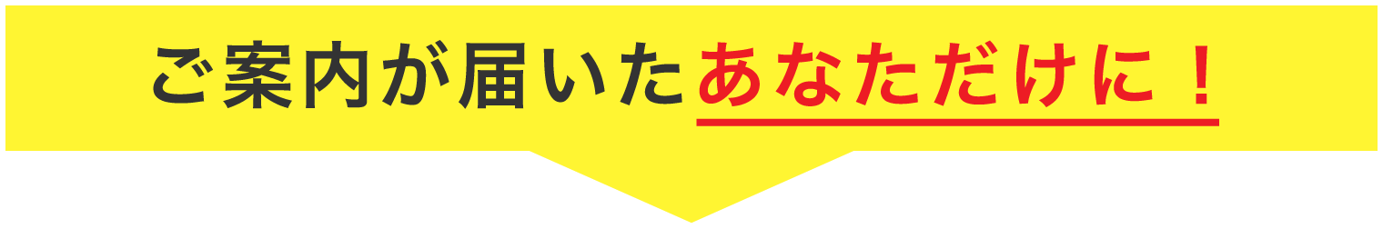 ご案内が届いたあなただけに！