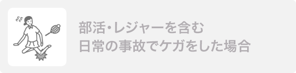 部活・レジャーを含む日常の事故を起こした場合