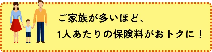 家族が多いほど、1人あたりの保険料がおトクに！