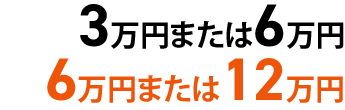 3万円または6万円/6万円または12万円