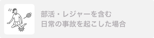 部活・レジャーを含む日常の事故を起こした場合