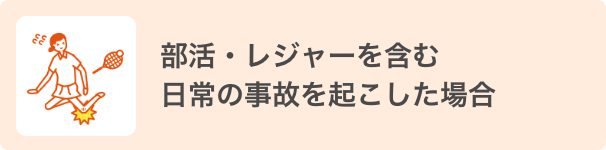 部活・レジャーを含む日常の事故を起こした場合