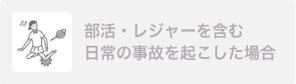 部活・レジャーを含む日常の事故を起こした場合