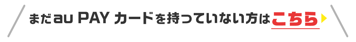 まだau PAY カードをお持ちでない方はこちら