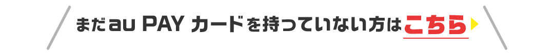 まだau PAY カードをお持ちでない方はこちら