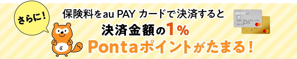 さらに保険料をau PAYカードで決済すると決済金額の1% Pontaポイントがたまる！