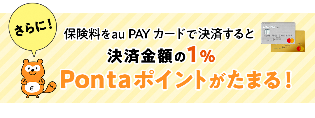 さらに保険料をau PAYカードで決済すると決済金額の1% Pontaポイントがたまる！