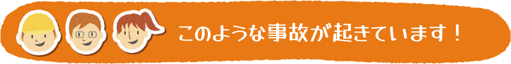 このような事故が起きています！