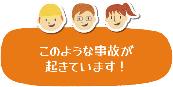 このような事故が起きています！