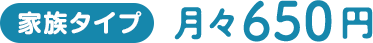 家族タイプ月々650円