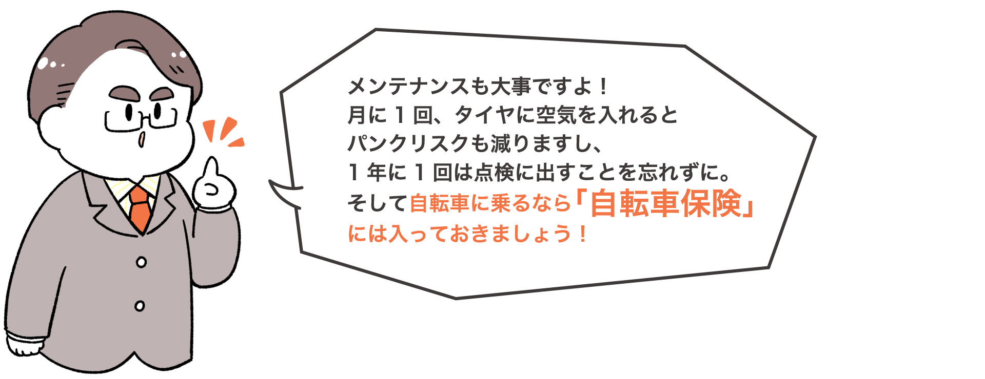 メンテナンスも大事ですよ！月に1回、タイヤに空気を入れるとパンクリスクも減りますし、1年に1回は点検に出すことを忘れずに。そして自転車に乗るなら「自転車保険」には入っておきましょう！