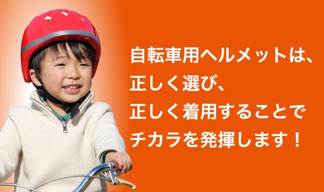 自転車用ヘルメットは、正しく選び、正しく着用することでチカラを発揮します！