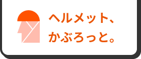 ヘルメット、かぶろっと