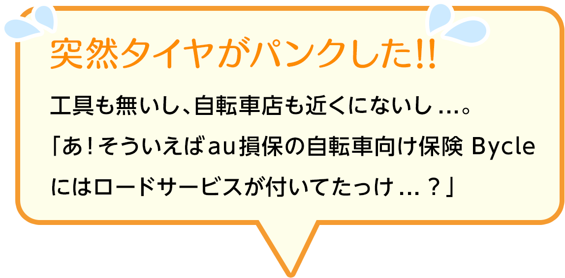 突然タイヤがパンクした！！工具も無いし、自転車店も近くにないし...。「あ！そういえばau損保の自転車向け保険 Bycleにはロードサービスが付いてたっけ...？」