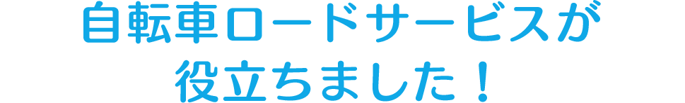 自転車ロードサービスが役立ちました！