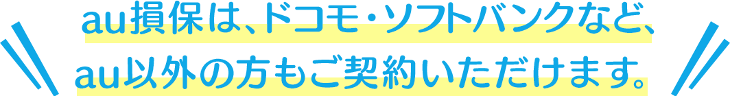 au損保は、ドコモ・ソフトバンクなど、au以外の方もご契約いただけます。