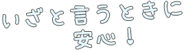 いざと言うときに安心！