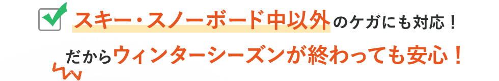 スキー・スノーボード中以外のケガにも対応！だからウィンターシーズンが終わっても安心!