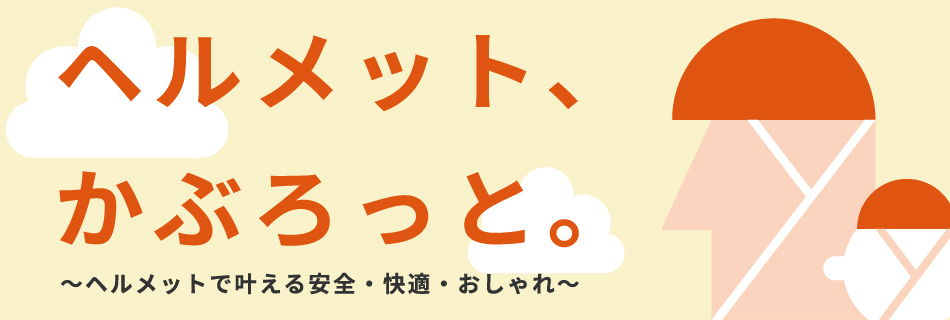ヘルメット、かぶろっと。～ヘルメットで叶える安全・快適・おしゃれ～